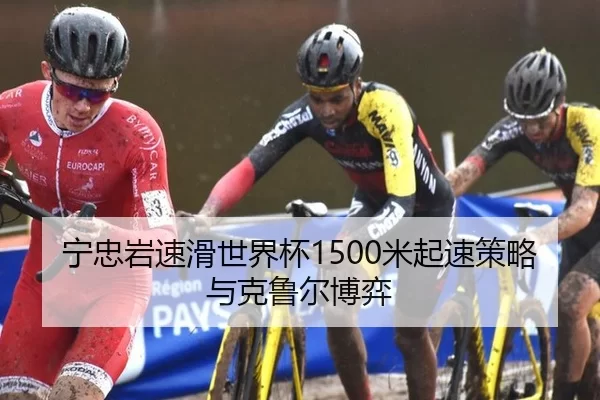 宁忠岩速滑世界杯1500米起速策略与克鲁尔博弈