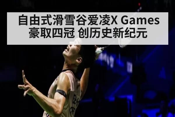 自由式滑雪谷爱凌X Games豪取四冠 创历史新纪元
