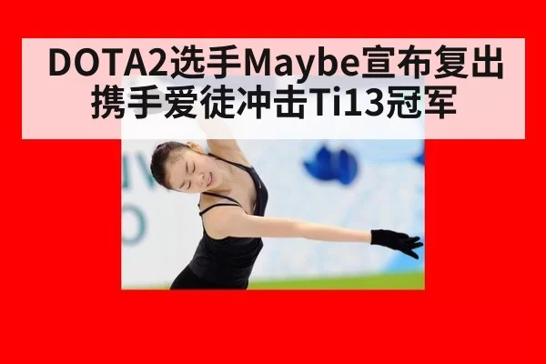 DOTA2选手Maybe宣布复出携手爱徒冲击Ti13冠军